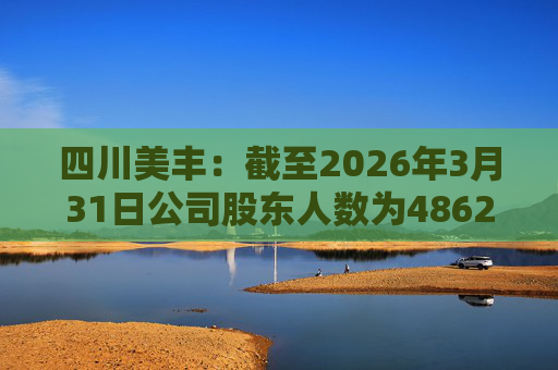 四川美丰：截至2026年3月31日公司股东人数为48627户