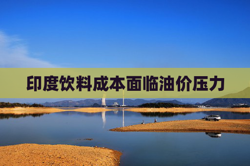 印度饮料成本面临油价压力