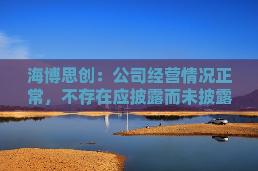 海博思创：公司经营情况正常，不存在应披露而未披露的重大信息