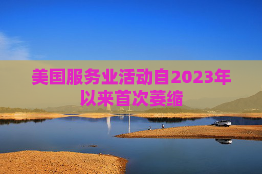 美国服务业活动自2023年以来首次萎缩