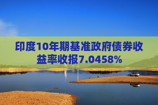 印度10年期基准政府债券收益率收报7.0458%