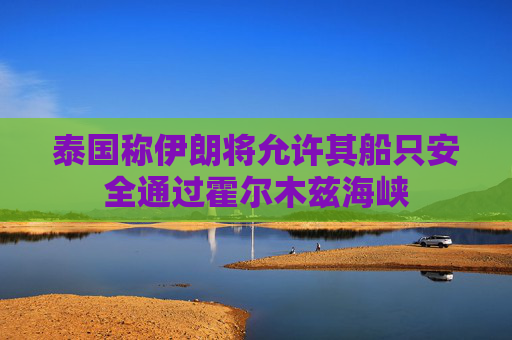 泰国称伊朗将允许其船只安全通过霍尔木兹海峡