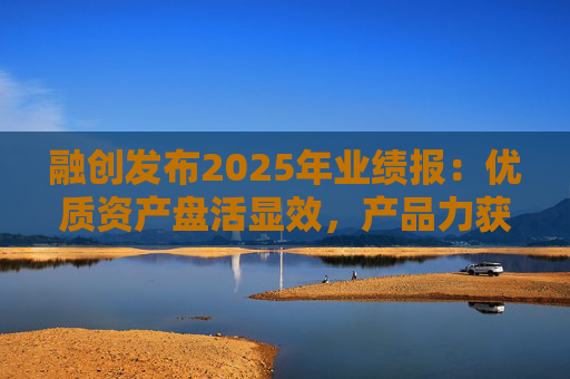 融创发布2025年业绩报：优质资产盘活显效，产品力获市场认可  第1张