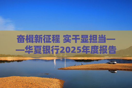 奋楫新征程 实干显担当――华夏银行2025年度报告发布  第1张