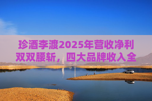 珍酒李渡2025年营收净利双双腰斩，四大品牌收入全线下滑