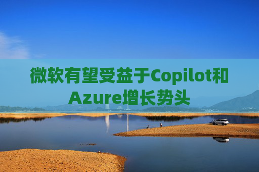 微软有望受益于Copilot和Azure增长势头