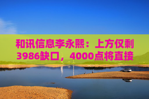 和讯信息李永熙：上方仅剩3986缺口，4000点将直接突破