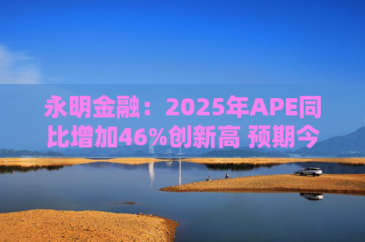 永明金融：2025年APE同比增加46%创新高 预期今年增速较去年温和