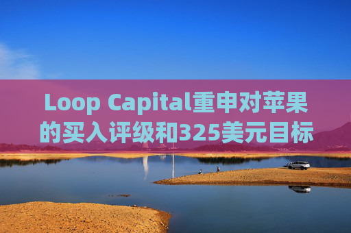 Loop Capital重申对苹果的买入评级和325美元目标价