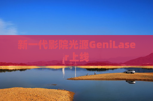 新一代影院光源GeniLaser上线