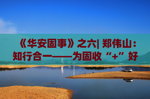 《华安固事》之六| 郑伟山：知行合一——为固收“+”好权益