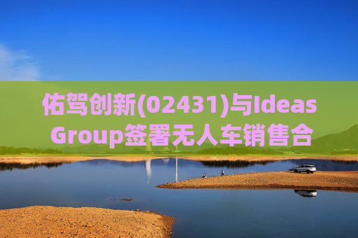 佑驾创新(02431)与Ideas Group签署无人车销售合约
