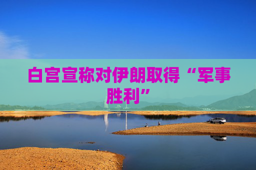 白宫宣称对伊朗取得“军事胜利”