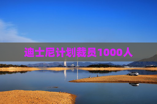 迪士尼计划裁员1000人
