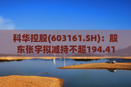 科华控股(603161.SH)：股东张宇拟减持不超194.41万股公司股份