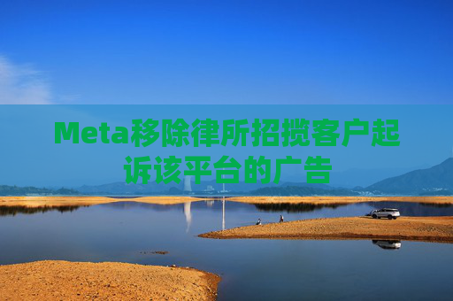 Meta移除律所招揽客户起诉该平台的广告