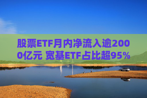 股票ETF月内净流入逾2000亿元 宽基ETF占比超95%  第1张