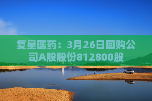 复星医药：3月26日回购公司A股股份812800股  第1张
