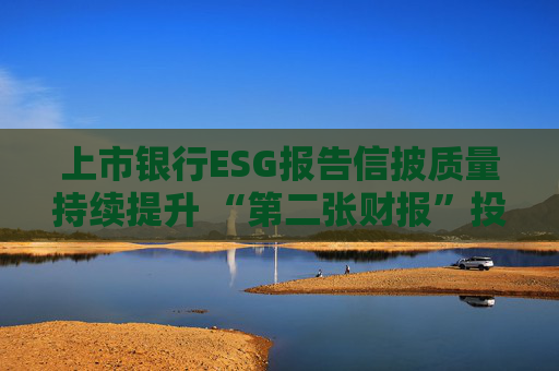 上市银行ESG报告信披质量持续提升 “第二张财报”投资参考性待加强