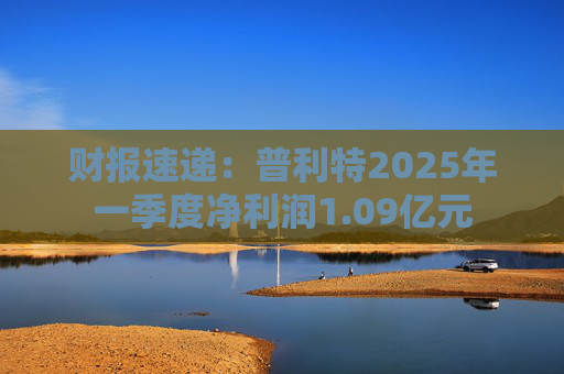 财报速递：普利特2025年一季度净利润1.09亿元