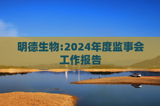 明德生物:2024年度监事会工作报告  第1张