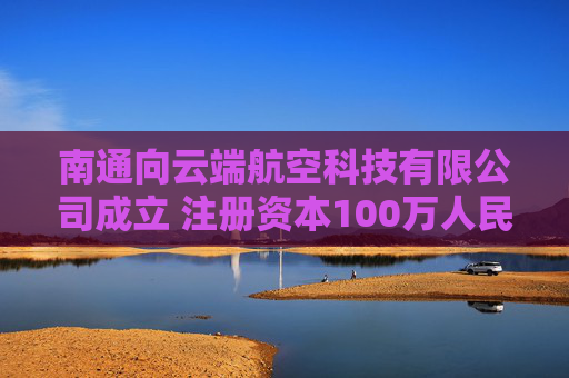南通向云端航空科技有限公司成立 注册资本100万人民币 第1张 南通向云端航空科技有限公司成立 注册资本100万人民币 第1张