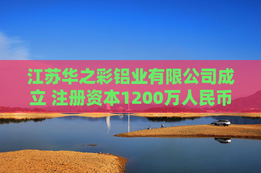 江苏华之彩铝业有限公司成立 注册资本1200万人民币