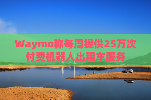 Waymo称每周提供25万次付费机器人出租车服务  第1张