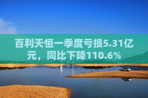 百利天恒一季度亏损5.31亿元，同比下降110.6%