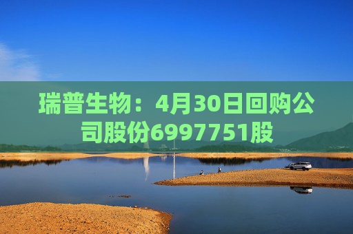 瑞普生物：4月30日回购公司股份6997751股