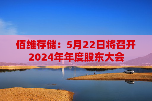 佰维存储：5月22日将召开2024年年度股东大会
