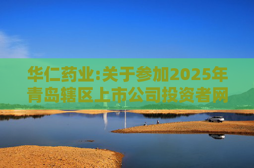 华仁药业:关于参加2025年青岛辖区上市公司投资者网上集体接待日活动的公告