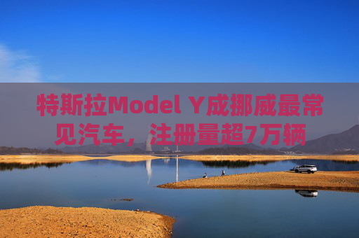 特斯拉Model Y成挪威最常见汽车,注册量超7万辆