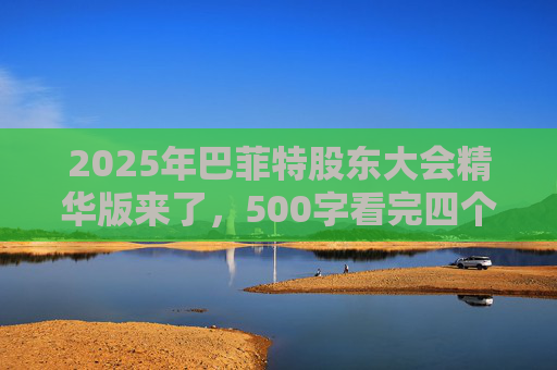 2025年巴菲特股东大会精华版来了，500字看完四个半小时问答要点  第1张