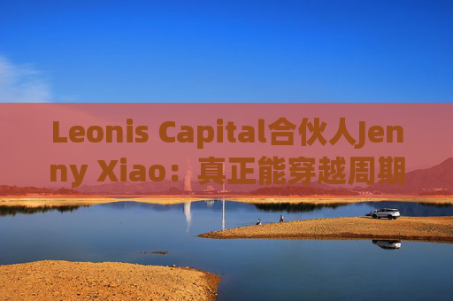 Leonis Capital合伙人Jenny Xiao：真正能穿越周期的AI投资，不在风口中，而在风口之外