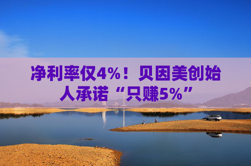 净利率仅4%！贝因美创始人承诺“只赚5%”  第1张