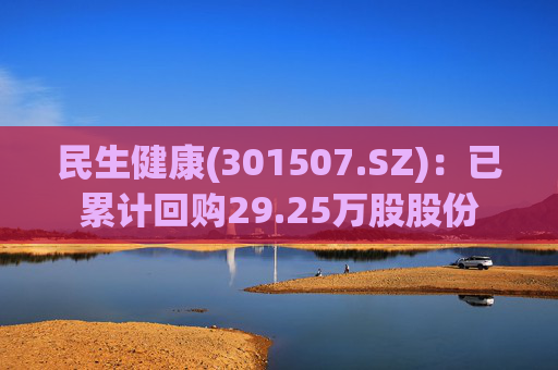 民生健康(301507.SZ)：已累计回购29.25万股股份  第1张