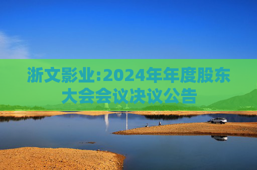 浙文影业:2024年年度股东大会会议决议公告