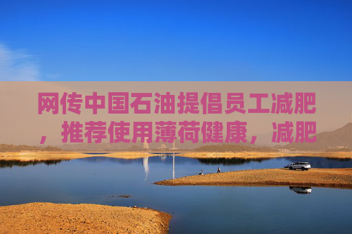 网传中国石油提倡员工减肥，推荐使用薄荷健康，减肥多的还有奖励