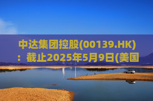 中达集团控股(00139.HK)：截止2025年5月9日(美国时间)集团持有GIBO股份市值约1.79亿美元