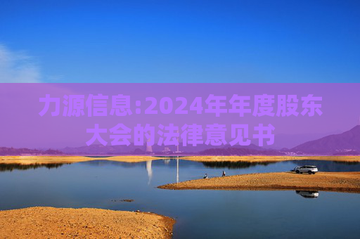力源信息:2024年年度股东大会的法律意见书