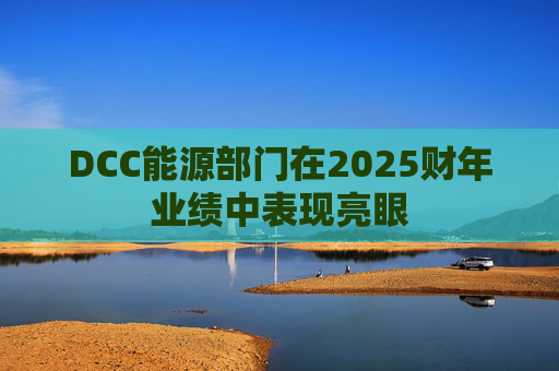 DCC能源部门在2025财年业绩中表现亮眼