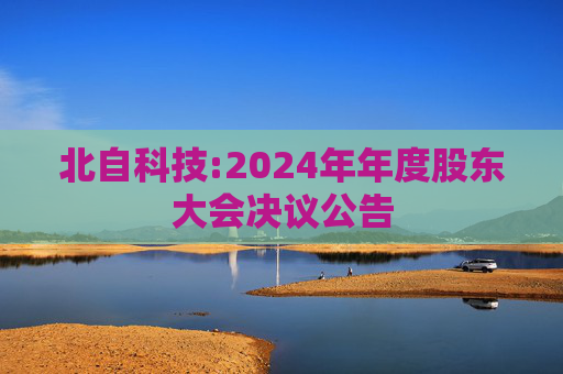 北自科技:2024年年度股东大会决议公告  第1张