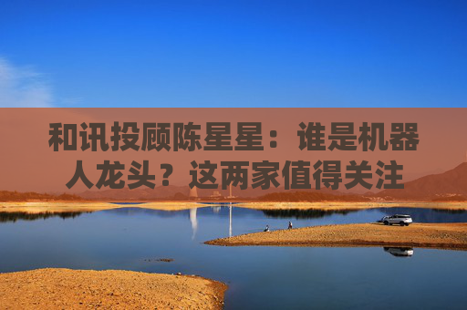 和讯投顾陈星星：谁是机器人龙头？这两家值得关注