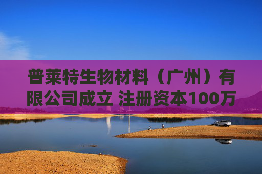 普莱特生物材料（广州）有限公司成立 注册资本100万人民币