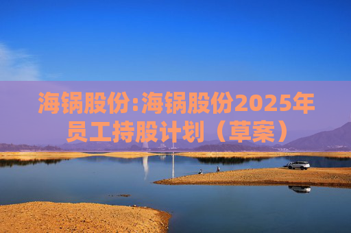 海锅股份:海锅股份2025年员工持股计划（草案）