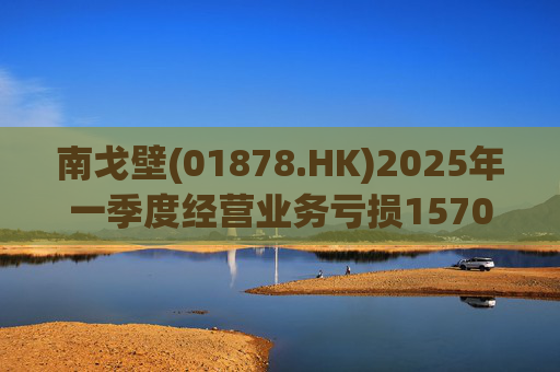 南戈壁(01878.HK)2025年一季度经营业务亏损1570万美元  第1张