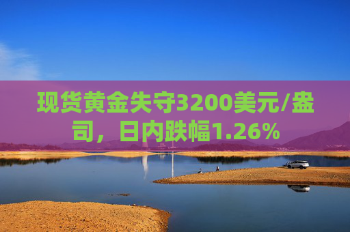现货黄金失守3200美元/盎司，日内跌幅1.26%  第1张