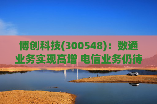 博创科技(300548)：数通业务实现高增 电信业务仍待回暖  第1张