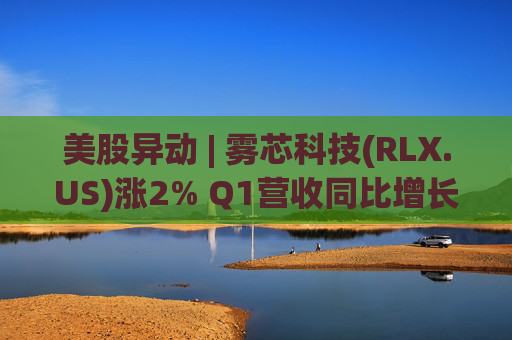 美股异动 | 雾芯科技(RLX.US)涨2% Q1营收同比增长46.5%